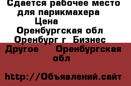 Сдается рабочее место для парикмахера. › Цена ­ 5 000 - Оренбургская обл., Оренбург г. Бизнес » Другое   . Оренбургская обл.